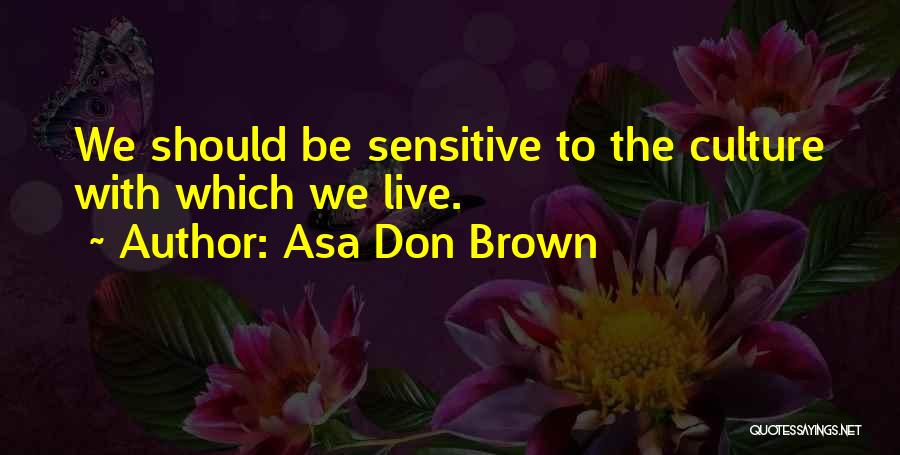Asa Don Brown Quotes: We Should Be Sensitive To The Culture With Which We Live.