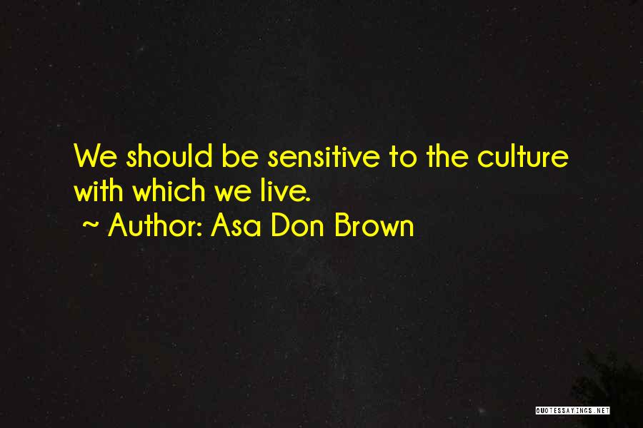Asa Don Brown Quotes: We Should Be Sensitive To The Culture With Which We Live.