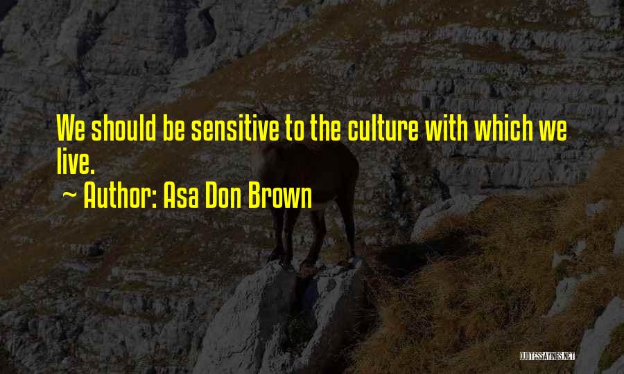 Asa Don Brown Quotes: We Should Be Sensitive To The Culture With Which We Live.