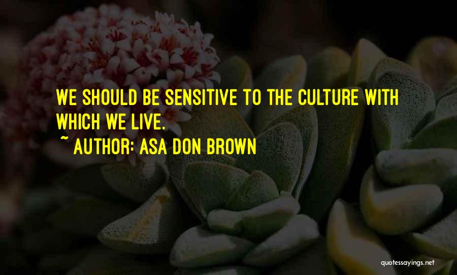 Asa Don Brown Quotes: We Should Be Sensitive To The Culture With Which We Live.