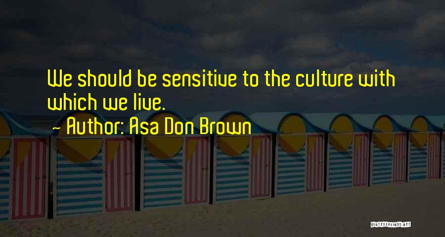 Asa Don Brown Quotes: We Should Be Sensitive To The Culture With Which We Live.