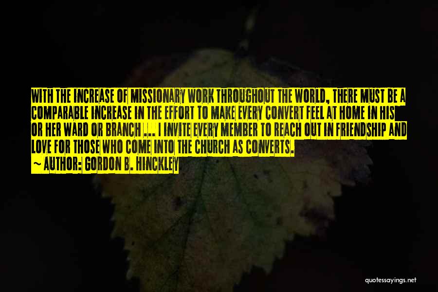 Gordon B. Hinckley Quotes: With The Increase Of Missionary Work Throughout The World, There Must Be A Comparable Increase In The Effort To Make