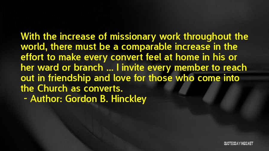 Gordon B. Hinckley Quotes: With The Increase Of Missionary Work Throughout The World, There Must Be A Comparable Increase In The Effort To Make