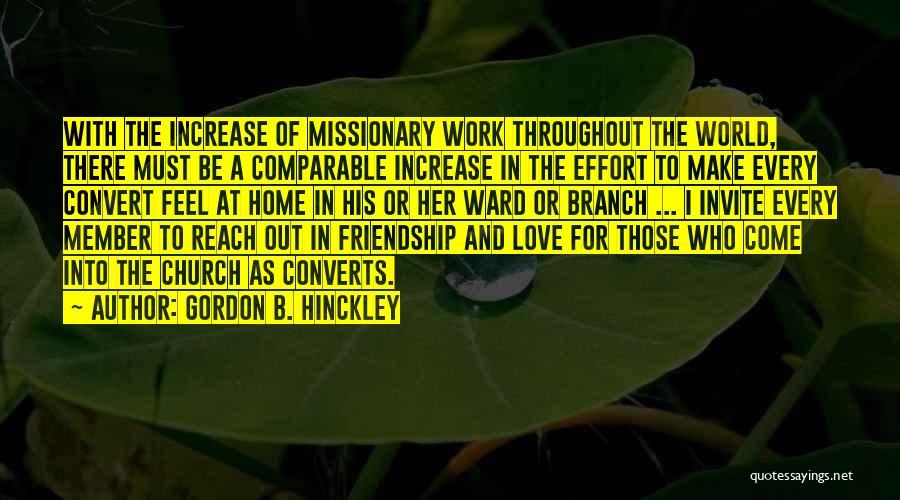 Gordon B. Hinckley Quotes: With The Increase Of Missionary Work Throughout The World, There Must Be A Comparable Increase In The Effort To Make