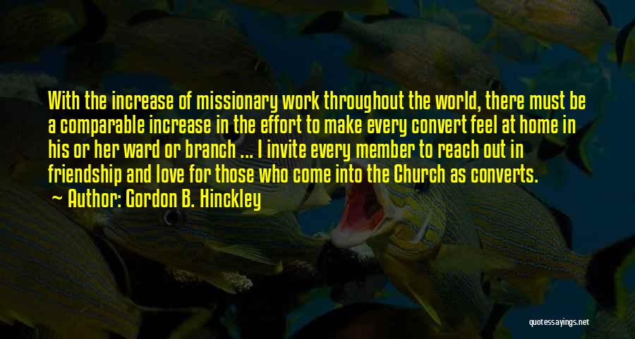 Gordon B. Hinckley Quotes: With The Increase Of Missionary Work Throughout The World, There Must Be A Comparable Increase In The Effort To Make