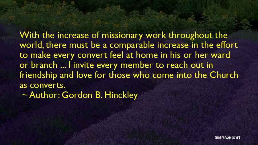 Gordon B. Hinckley Quotes: With The Increase Of Missionary Work Throughout The World, There Must Be A Comparable Increase In The Effort To Make