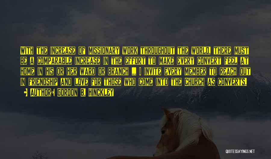 Gordon B. Hinckley Quotes: With The Increase Of Missionary Work Throughout The World, There Must Be A Comparable Increase In The Effort To Make