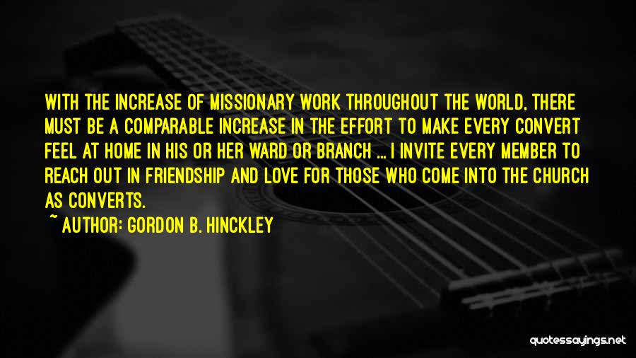 Gordon B. Hinckley Quotes: With The Increase Of Missionary Work Throughout The World, There Must Be A Comparable Increase In The Effort To Make
