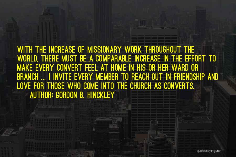 Gordon B. Hinckley Quotes: With The Increase Of Missionary Work Throughout The World, There Must Be A Comparable Increase In The Effort To Make