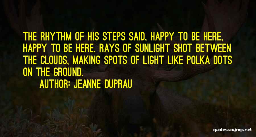 Jeanne DuPrau Quotes: The Rhythm Of His Steps Said, Happy To Be Here, Happy To Be Here. Rays Of Sunlight Shot Between The