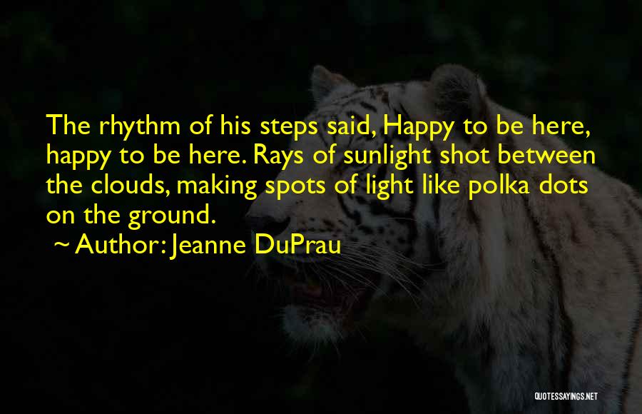 Jeanne DuPrau Quotes: The Rhythm Of His Steps Said, Happy To Be Here, Happy To Be Here. Rays Of Sunlight Shot Between The