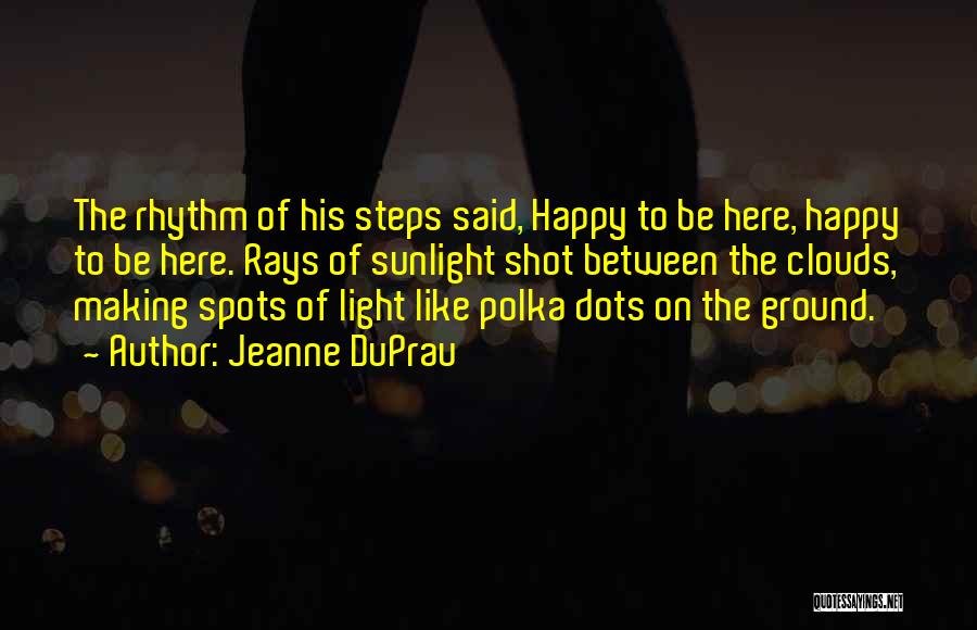 Jeanne DuPrau Quotes: The Rhythm Of His Steps Said, Happy To Be Here, Happy To Be Here. Rays Of Sunlight Shot Between The