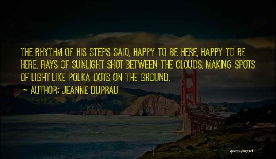 Jeanne DuPrau Quotes: The Rhythm Of His Steps Said, Happy To Be Here, Happy To Be Here. Rays Of Sunlight Shot Between The