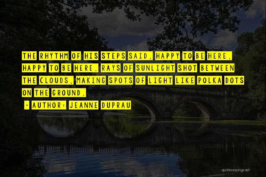 Jeanne DuPrau Quotes: The Rhythm Of His Steps Said, Happy To Be Here, Happy To Be Here. Rays Of Sunlight Shot Between The