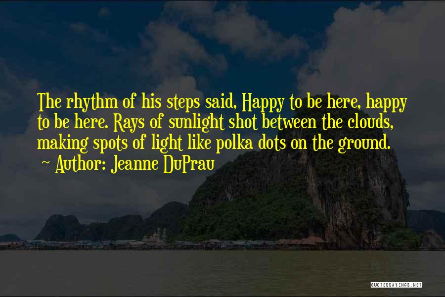 Jeanne DuPrau Quotes: The Rhythm Of His Steps Said, Happy To Be Here, Happy To Be Here. Rays Of Sunlight Shot Between The