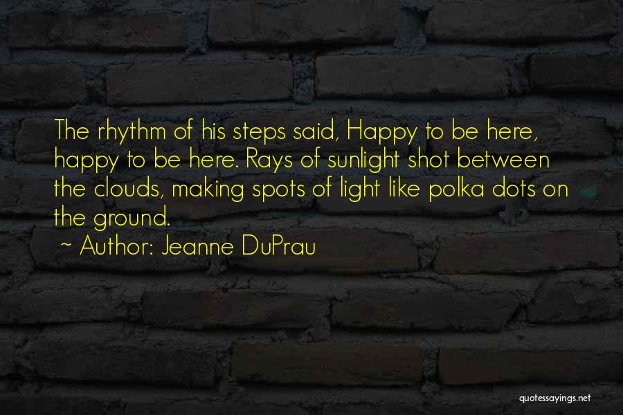 Jeanne DuPrau Quotes: The Rhythm Of His Steps Said, Happy To Be Here, Happy To Be Here. Rays Of Sunlight Shot Between The