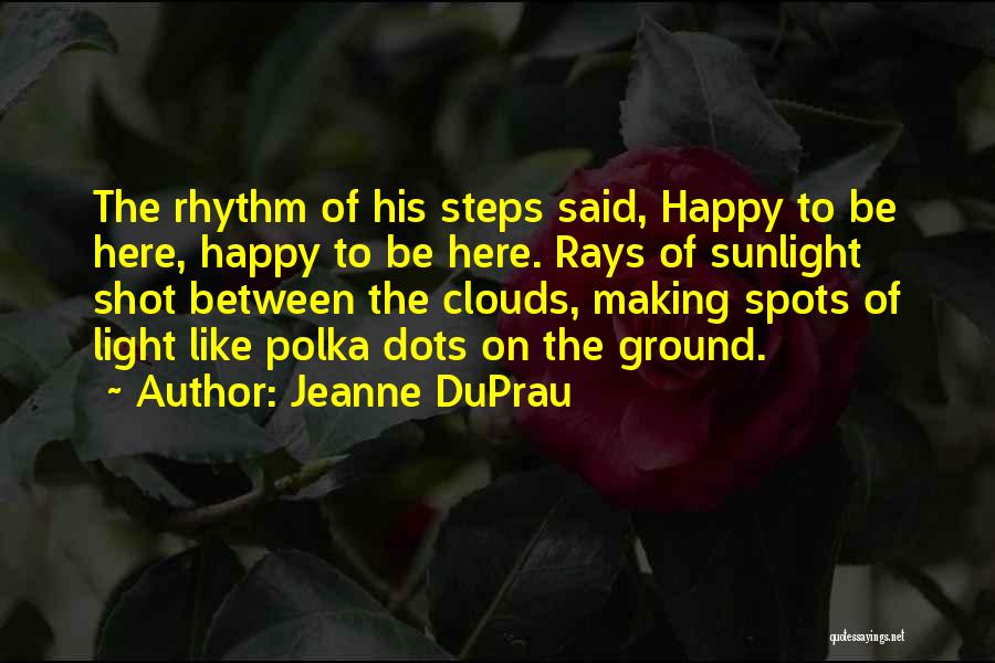 Jeanne DuPrau Quotes: The Rhythm Of His Steps Said, Happy To Be Here, Happy To Be Here. Rays Of Sunlight Shot Between The