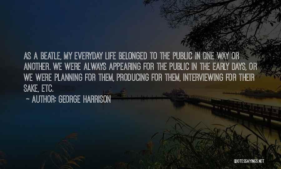 George Harrison Quotes: As A Beatle, My Everyday Life Belonged To The Public In One Way Or Another. We Were Always Appearing For