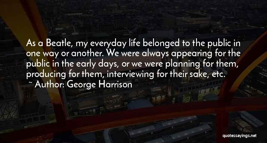 George Harrison Quotes: As A Beatle, My Everyday Life Belonged To The Public In One Way Or Another. We Were Always Appearing For