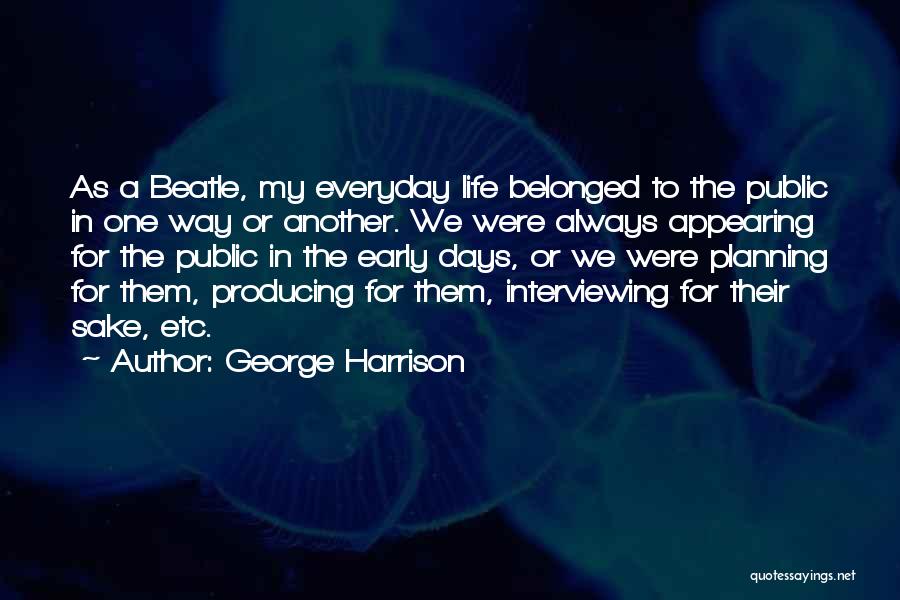 George Harrison Quotes: As A Beatle, My Everyday Life Belonged To The Public In One Way Or Another. We Were Always Appearing For