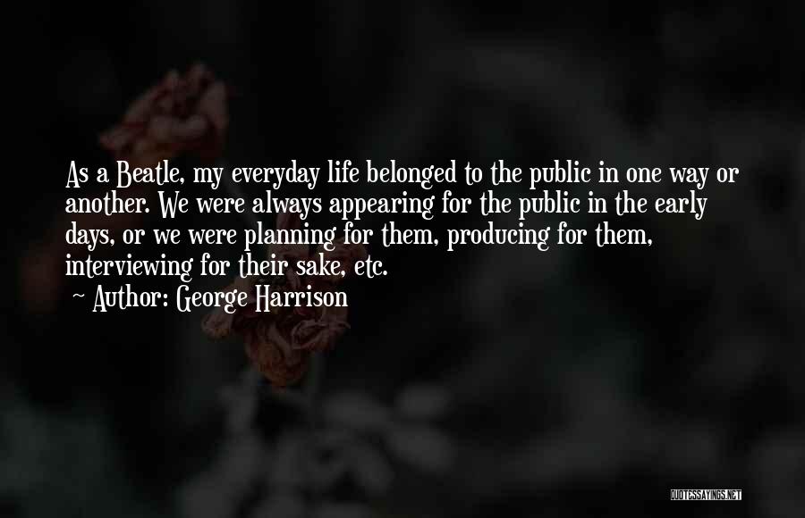 George Harrison Quotes: As A Beatle, My Everyday Life Belonged To The Public In One Way Or Another. We Were Always Appearing For