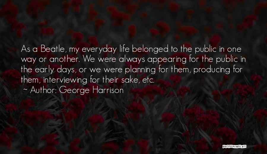 George Harrison Quotes: As A Beatle, My Everyday Life Belonged To The Public In One Way Or Another. We Were Always Appearing For