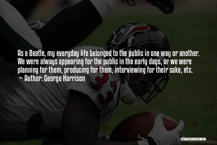 George Harrison Quotes: As A Beatle, My Everyday Life Belonged To The Public In One Way Or Another. We Were Always Appearing For