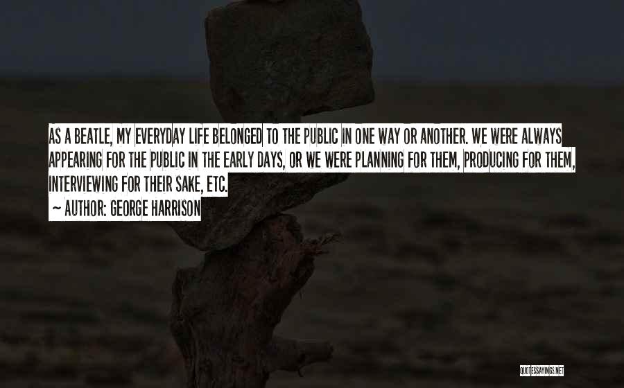 George Harrison Quotes: As A Beatle, My Everyday Life Belonged To The Public In One Way Or Another. We Were Always Appearing For