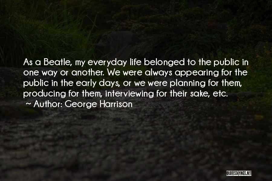 George Harrison Quotes: As A Beatle, My Everyday Life Belonged To The Public In One Way Or Another. We Were Always Appearing For