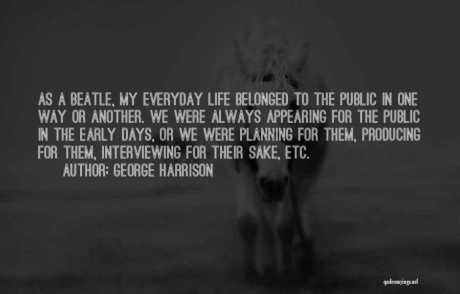 George Harrison Quotes: As A Beatle, My Everyday Life Belonged To The Public In One Way Or Another. We Were Always Appearing For