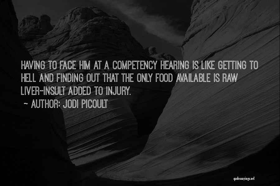 Jodi Picoult Quotes: Having To Face Him At A Competency Hearing Is Like Getting To Hell And Finding Out That The Only Food