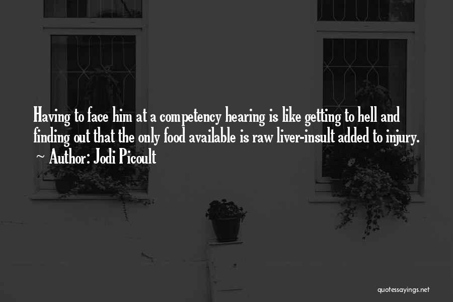 Jodi Picoult Quotes: Having To Face Him At A Competency Hearing Is Like Getting To Hell And Finding Out That The Only Food