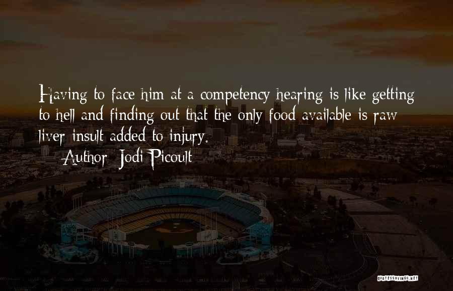 Jodi Picoult Quotes: Having To Face Him At A Competency Hearing Is Like Getting To Hell And Finding Out That The Only Food