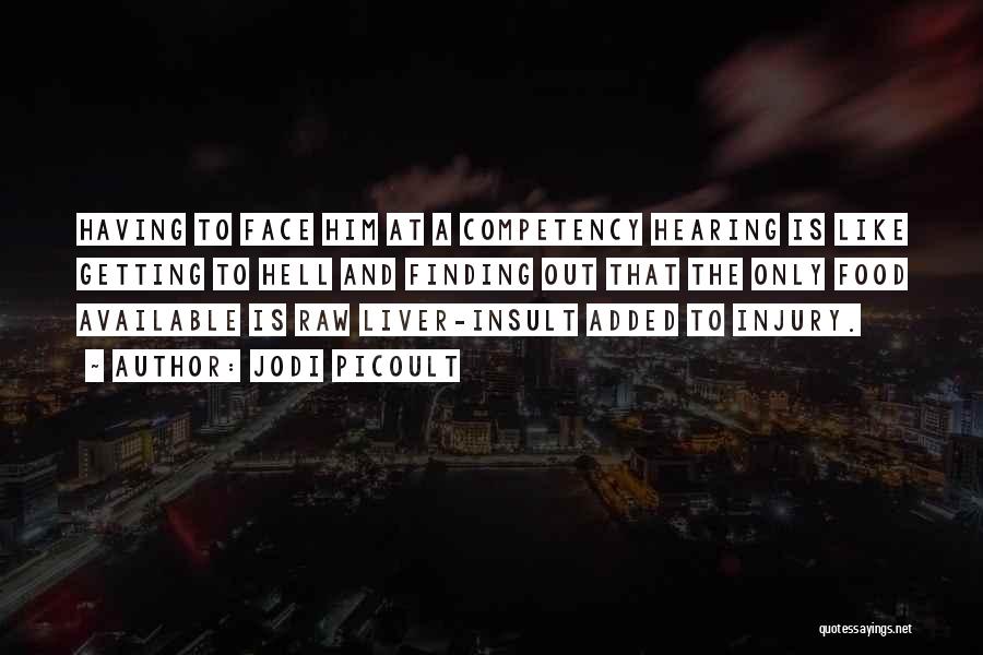 Jodi Picoult Quotes: Having To Face Him At A Competency Hearing Is Like Getting To Hell And Finding Out That The Only Food