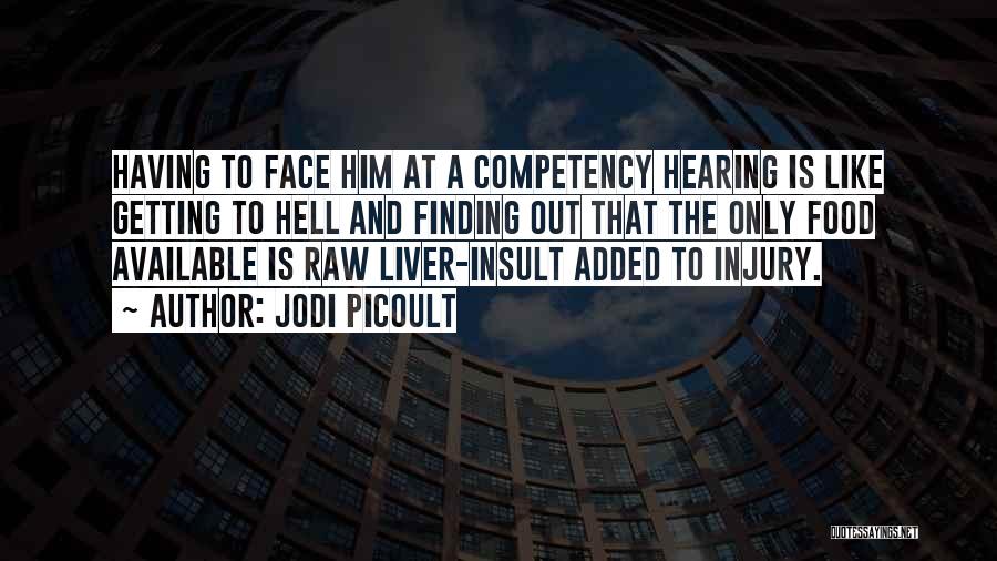 Jodi Picoult Quotes: Having To Face Him At A Competency Hearing Is Like Getting To Hell And Finding Out That The Only Food