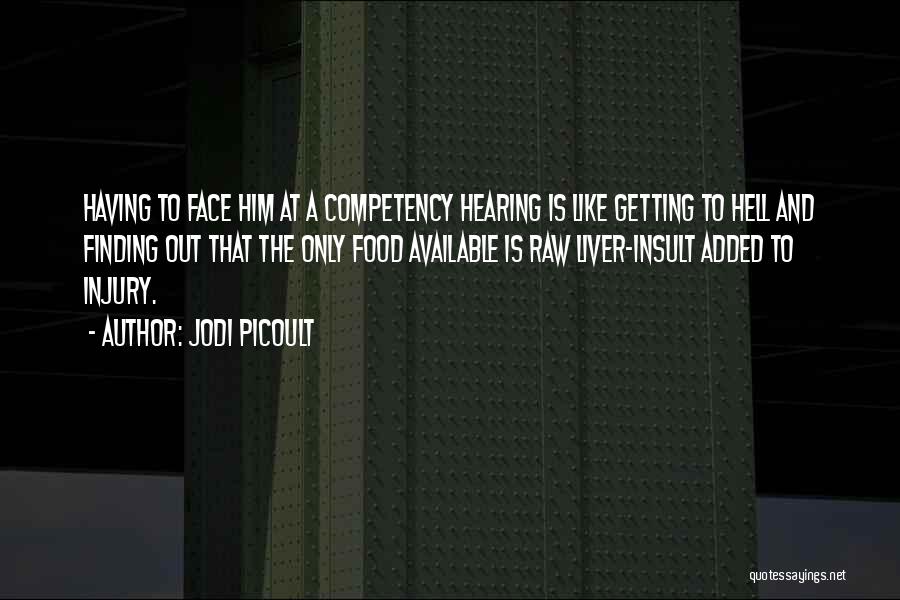 Jodi Picoult Quotes: Having To Face Him At A Competency Hearing Is Like Getting To Hell And Finding Out That The Only Food