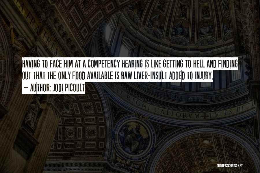 Jodi Picoult Quotes: Having To Face Him At A Competency Hearing Is Like Getting To Hell And Finding Out That The Only Food