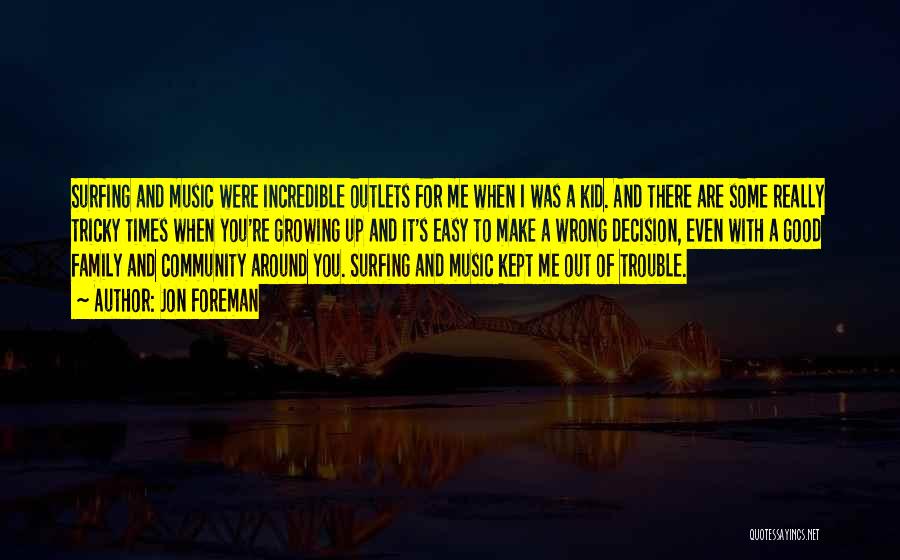 Jon Foreman Quotes: Surfing And Music Were Incredible Outlets For Me When I Was A Kid. And There Are Some Really Tricky Times