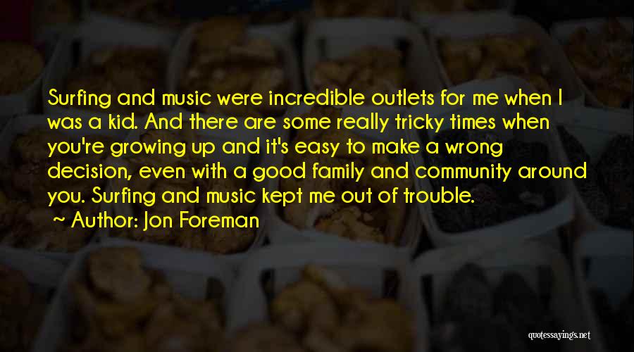 Jon Foreman Quotes: Surfing And Music Were Incredible Outlets For Me When I Was A Kid. And There Are Some Really Tricky Times