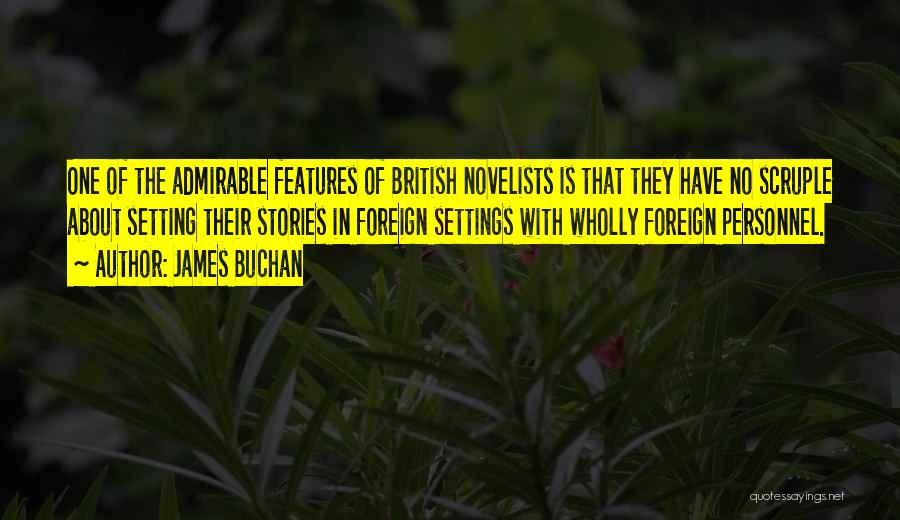 James Buchan Quotes: One Of The Admirable Features Of British Novelists Is That They Have No Scruple About Setting Their Stories In Foreign