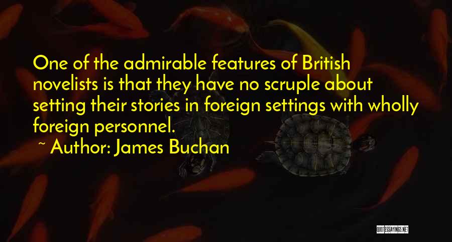 James Buchan Quotes: One Of The Admirable Features Of British Novelists Is That They Have No Scruple About Setting Their Stories In Foreign