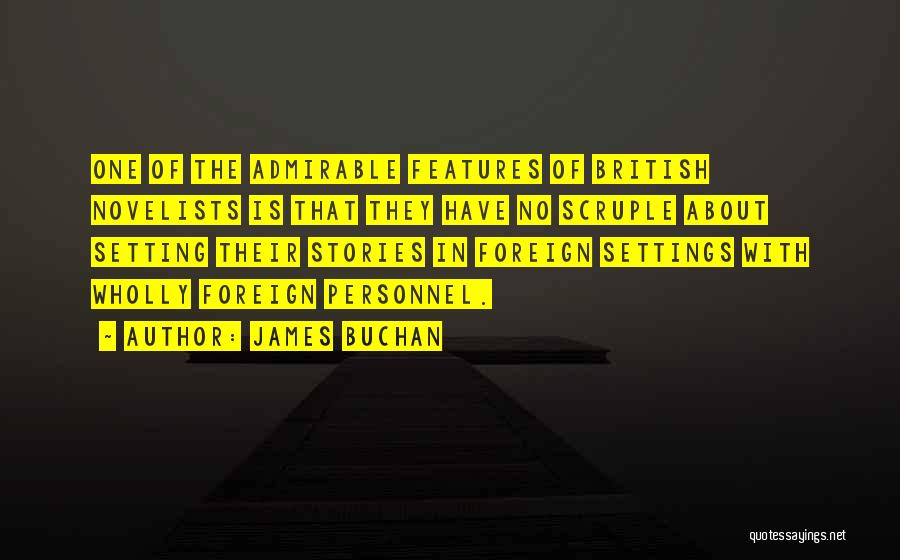 James Buchan Quotes: One Of The Admirable Features Of British Novelists Is That They Have No Scruple About Setting Their Stories In Foreign
