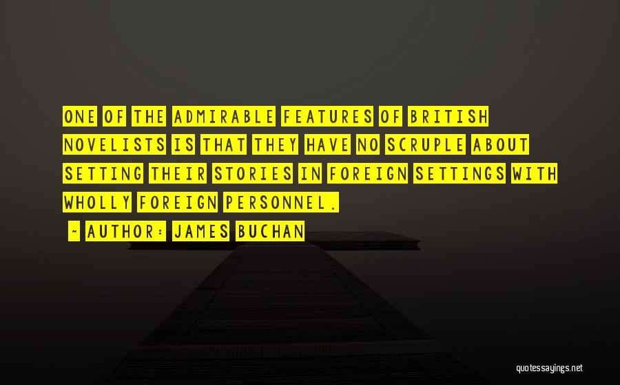 James Buchan Quotes: One Of The Admirable Features Of British Novelists Is That They Have No Scruple About Setting Their Stories In Foreign