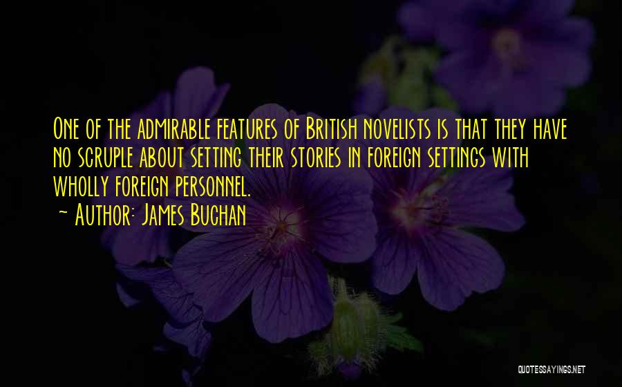 James Buchan Quotes: One Of The Admirable Features Of British Novelists Is That They Have No Scruple About Setting Their Stories In Foreign