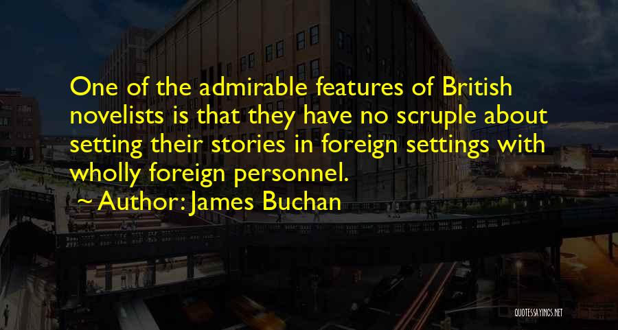 James Buchan Quotes: One Of The Admirable Features Of British Novelists Is That They Have No Scruple About Setting Their Stories In Foreign