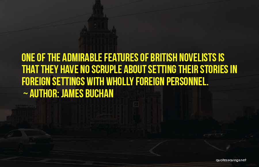 James Buchan Quotes: One Of The Admirable Features Of British Novelists Is That They Have No Scruple About Setting Their Stories In Foreign