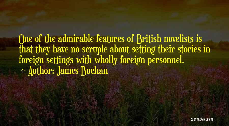 James Buchan Quotes: One Of The Admirable Features Of British Novelists Is That They Have No Scruple About Setting Their Stories In Foreign