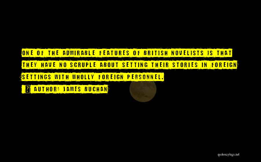 James Buchan Quotes: One Of The Admirable Features Of British Novelists Is That They Have No Scruple About Setting Their Stories In Foreign