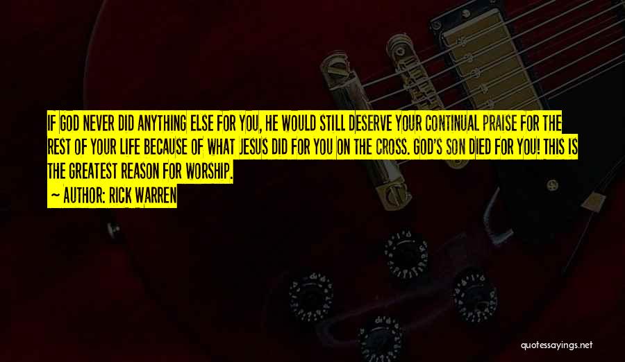 Rick Warren Quotes: If God Never Did Anything Else For You, He Would Still Deserve Your Continual Praise For The Rest Of Your