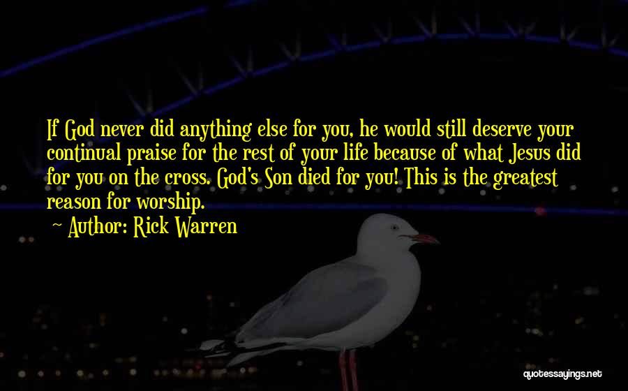 Rick Warren Quotes: If God Never Did Anything Else For You, He Would Still Deserve Your Continual Praise For The Rest Of Your